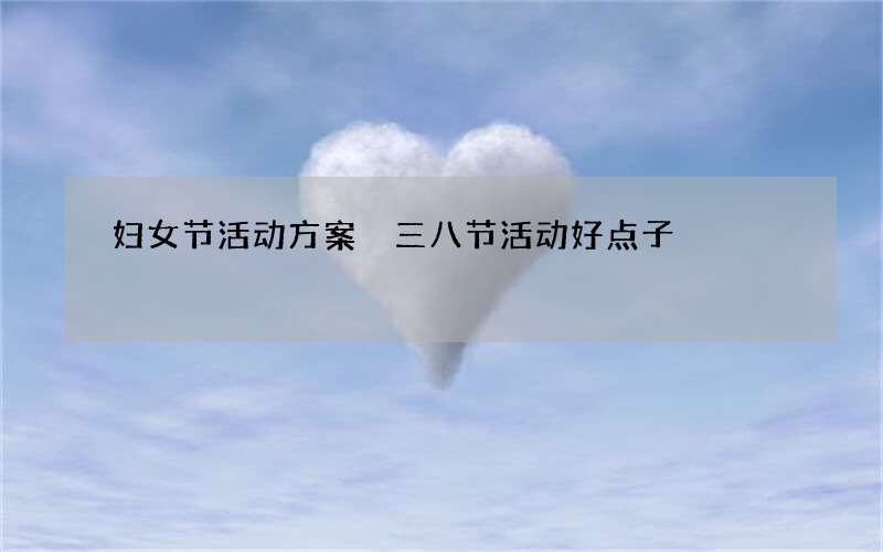 妇女节活动方案 三八节活动好点子